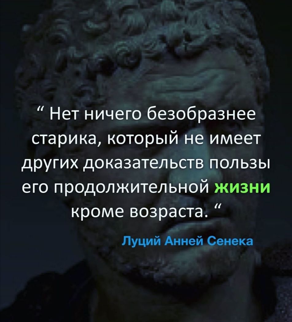 Нет ничего безобразнее старика который не имеет других доказательств пользы его продолжительной жизни кроме возраста Луций Анней Сенека
