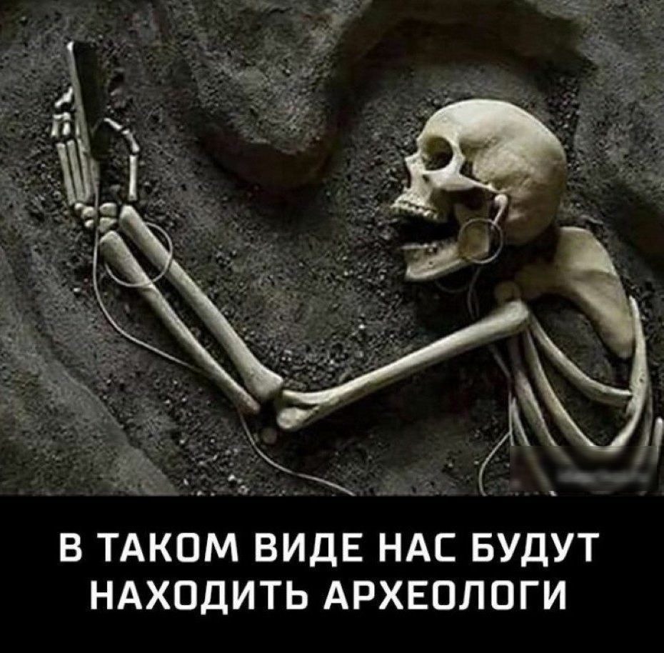 В ТАКОМ ВИДЕ НАС БУДУТ НАХОДИТЬ АРХЕОЛОГИ