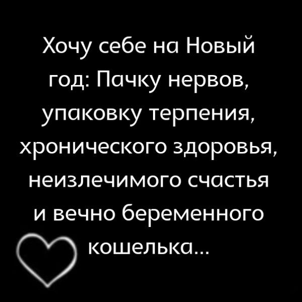 Хочу себе на Новый год Пачку нервов упаковку терпения хронического здоровья неизлечимого счастья и вечно беременного кошелька