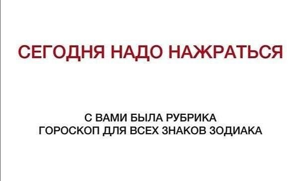 СЕГОДНЯ НАДО НАЖРАТЬСЯ С ВАМИ БЫЛА РУБРИКА ГОРОСКОП дЛЯ ВСЕХ ЗНАКОВ ЗОДИАКА
