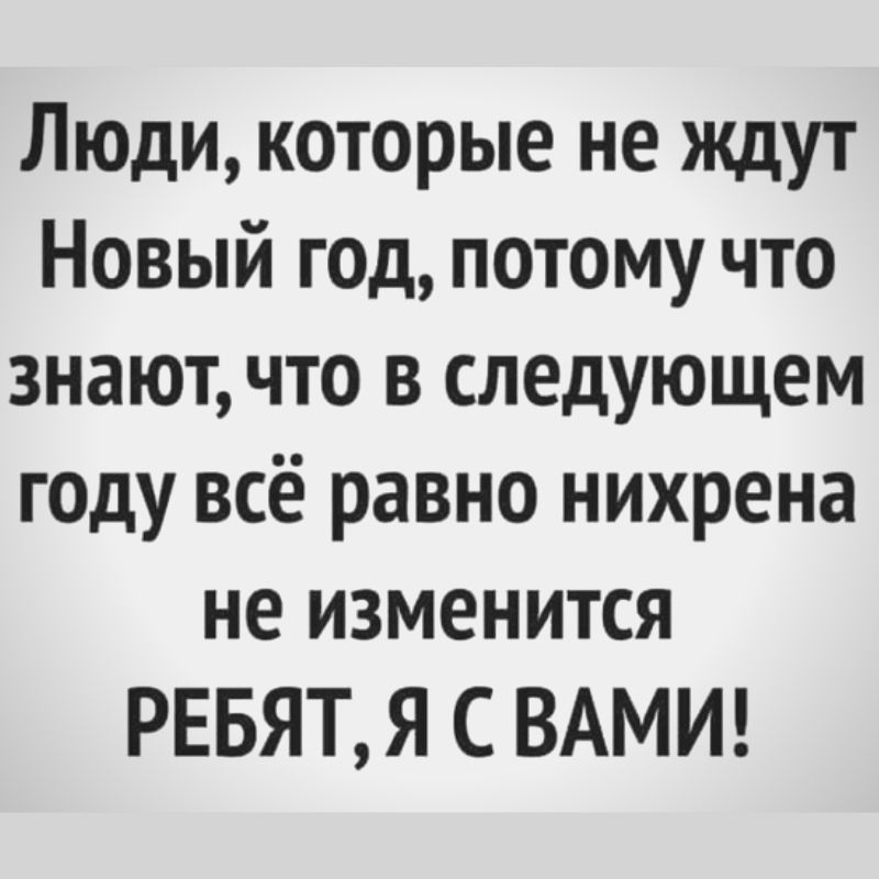 Люди которые не ждут Новый гад потому что знают что в следующем г0ду всё равно нихрена не изменится РЕБЯТ Я С ВАМИ