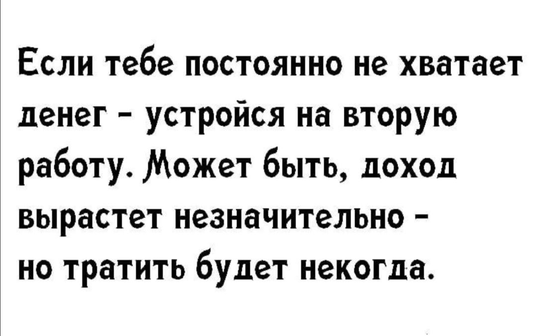 Если тебе постоянно не хватает денег устройся на вторую работу Может быть доход вырастет незначительно но тратить будет некогда