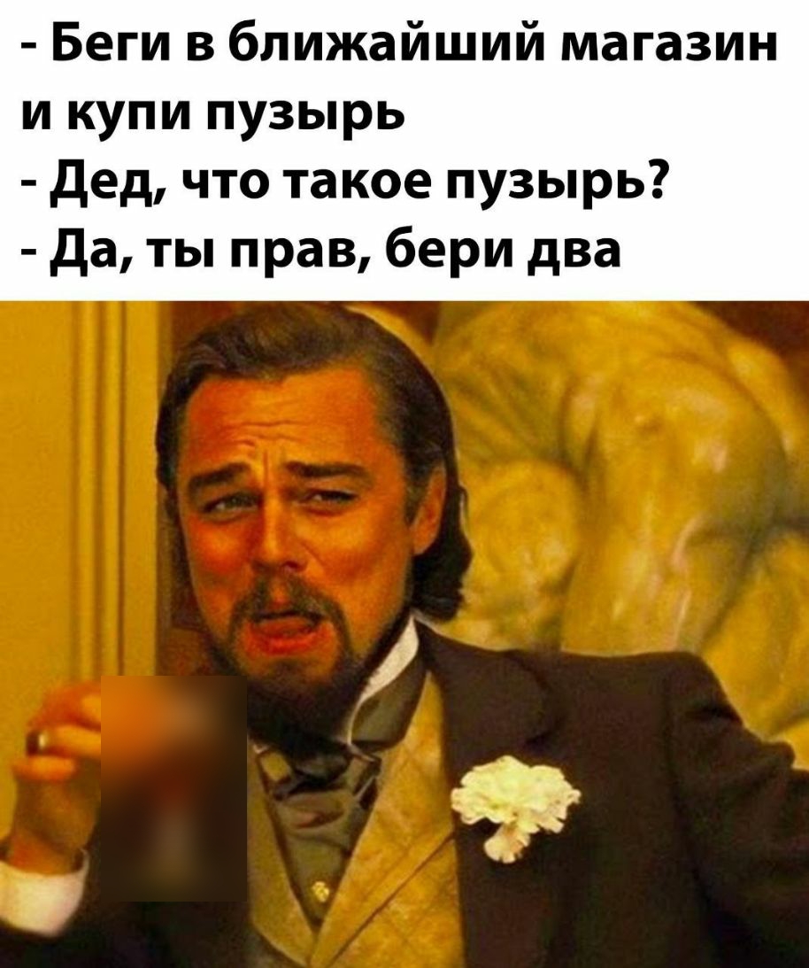 Беги в ближайший магазин и купи пузырь дед что такое пузырь да ты прав бери два
