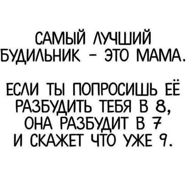 САМЫЙ АУЧШИЙ БУАИАЬНИК ЭТО МАМА ЕСАИ ты попросишь ЕЕ РАЗБУДИТЬ ТЕБЯ в 8 ОНА РАЗБУАИТ в 7 и скюкп что УЖЕ ч