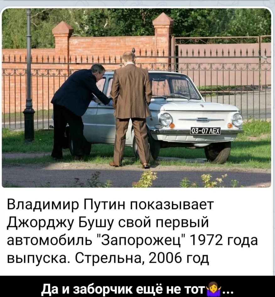 Владимир Путин показывает Джорджу Бушу свой первый автомобиль 3апорожец 1972 года выпуска Стрельна 2006 год да и заборчик ещё не тот _