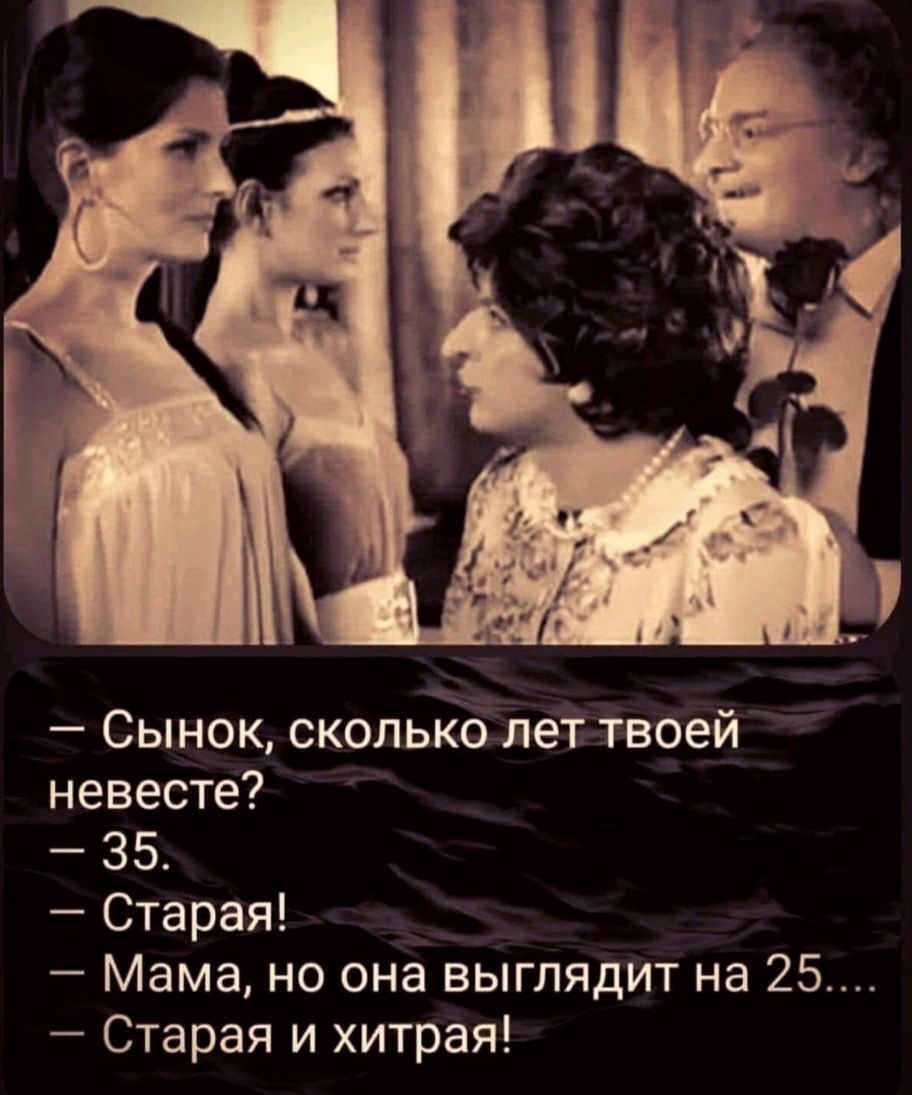 Сколько твои. Сынок сколько лет твоей невесте. Старая и хитрая сынок. Старая и хитрая анекдот. Сынок сколько лет твоей невесте 35 Старая.