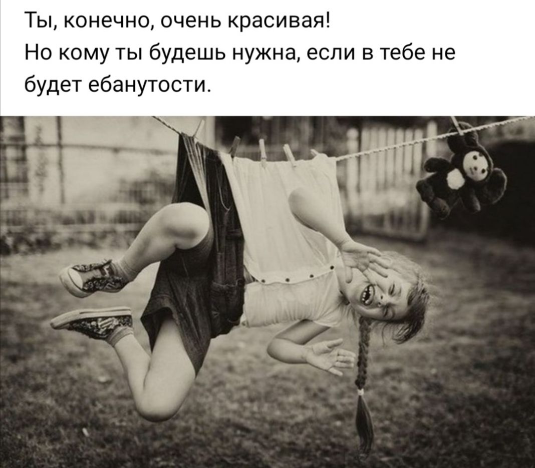 Ты конечно очень красивая Но кому ты будешь нужна если в тебе не будет ебанутости