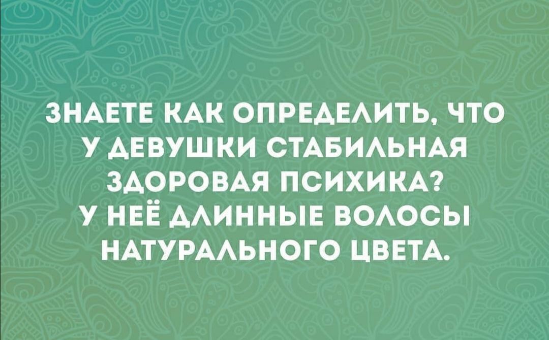 ЗНАЕТЕ КАК ОПРЕАЕАИТЬ что у АЕВУШ ки СТАБИАЬНАЯ ЗАОРОВАЯ психики у НЕЁ ААИННЫЕ воосы НАТУРААЬНОГО ЦВЕТА