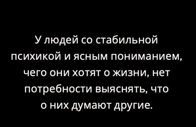 Улюдей со стабильной психикой и ясным пониманием чего они хотят о жизни нет потребности выяснять что о них думают другие