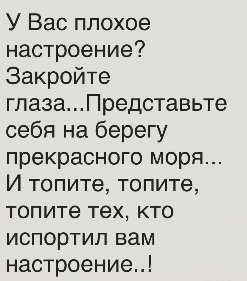 У Вас плохое настроение Закройте гпазаПредставьте себя на берегу прекрасного моря И топите топите топите тех кто испортил вам настроение