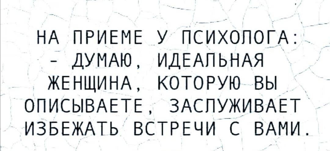 НА ПРИЕМЕ У ПСИХОЛОГА ДУМАЮ ИДЕАПЬНАЯ ЖЕНЩИНА КОТОРУЮ ВЫ ОПИСЫВАЕТЕ ЗАСПУЖИВАЕТО ИЗБЕЖАТЬВСТРЕЧИС ВАМИ