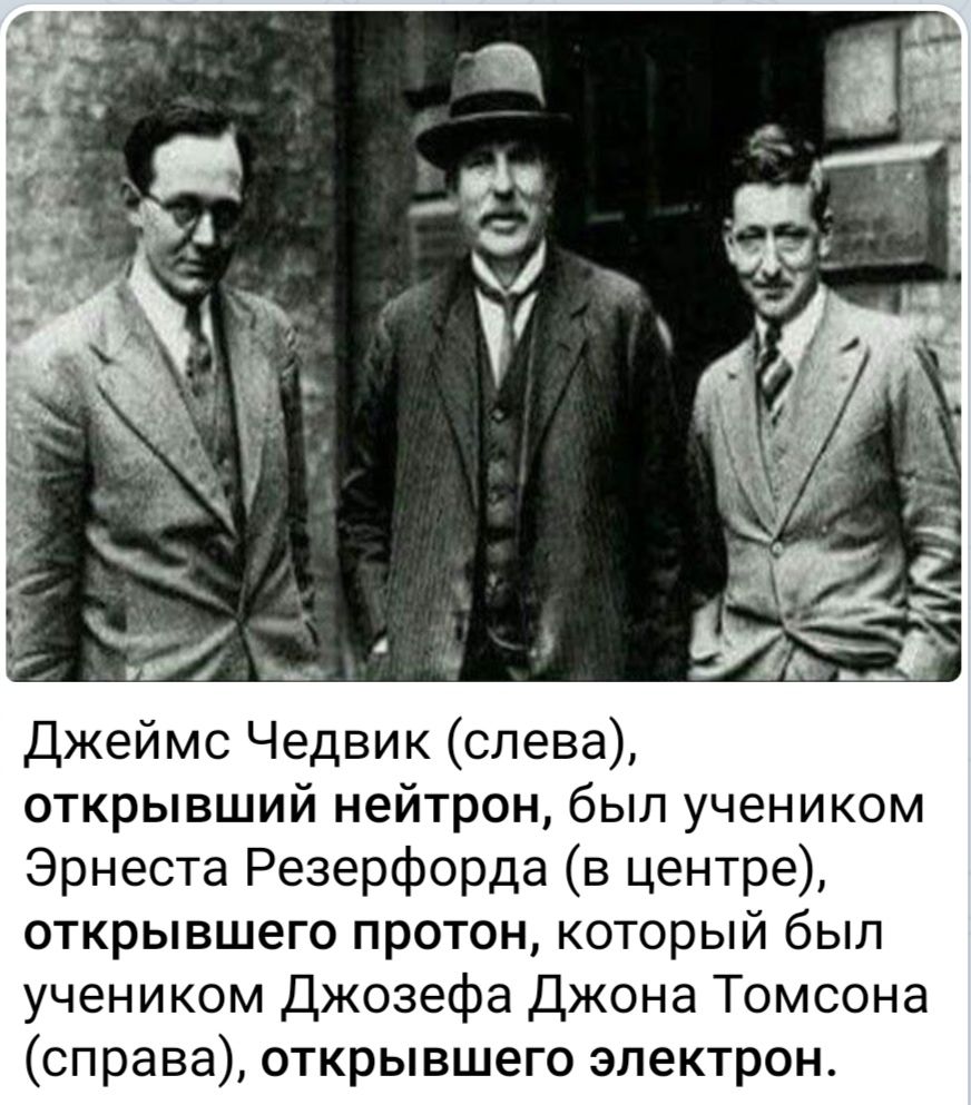 Джеймс Чедвик слева открывший нейтрон был учеником Эрнеста Резерфорда в центре открывшего протон который был учеником Джозефа Джона Томсона справа открывшего электрон