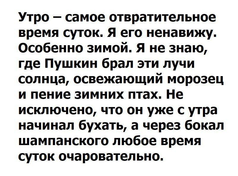 Утро самое отвратительное время суток Я его ненавижу Особенно зимой Я не знаю где Пушкин брал эти лучи солнца освежающий морозец и пение зимних птах Не исключено что он уже с утра начинал бухать а через бокал шампанского любое время суток очаровательно