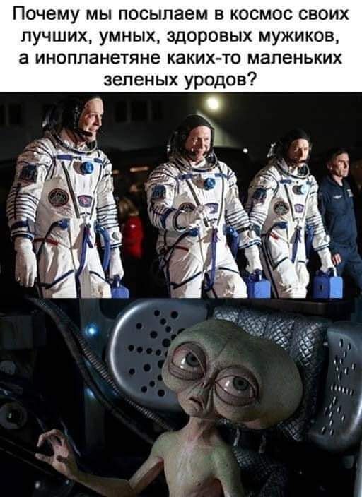 Почему мы посылаем в космос своих лучших умных здоровых мужиков а инопланетяне каких то маленьких зеленых уродов