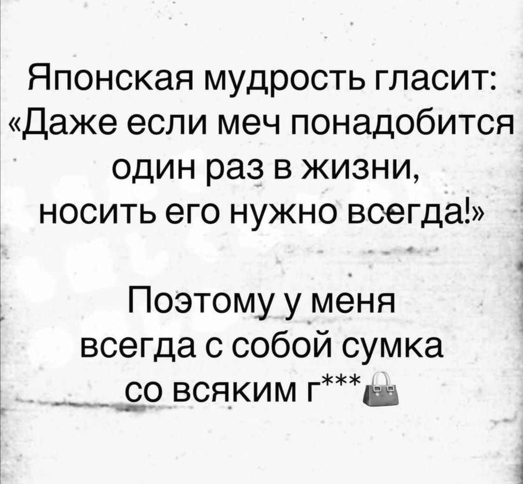 Японская мудрость гласит Даже если меч понадобится один раз в жизни носить его нужно всегда Поэтому уменя всегда с собой сумка _со всяким г