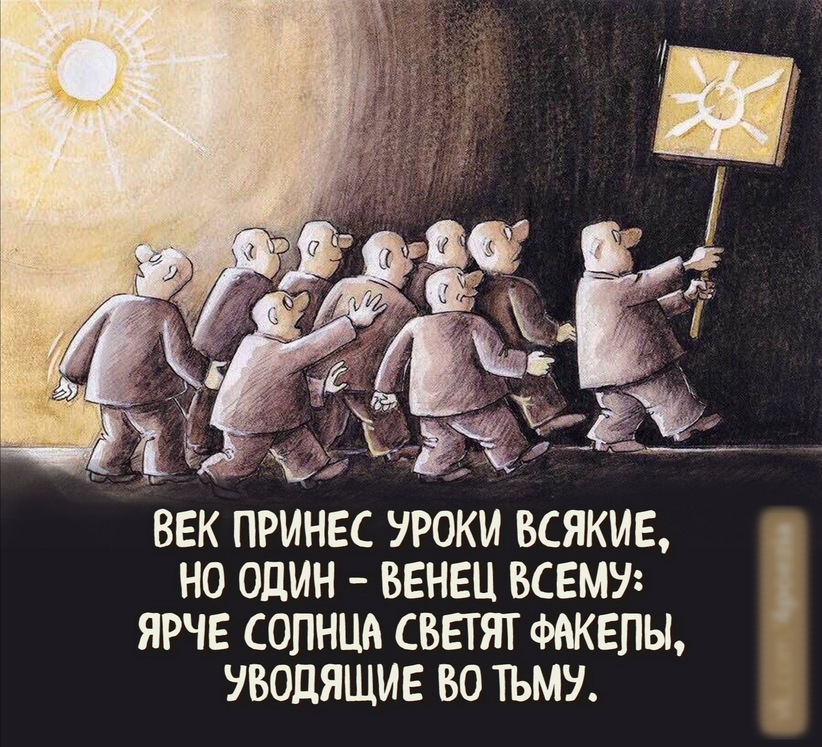ВЕК ПРИНЕС УРОКИ ВСЯКИЕ НО ОДИН ВЕНЕЦ ВСЕМУ ЯРЧЕ СОЛНЦА СВЕТЯТ ФАКЕПЫ УВОДЯЩИЕ ВО ТЬМУ