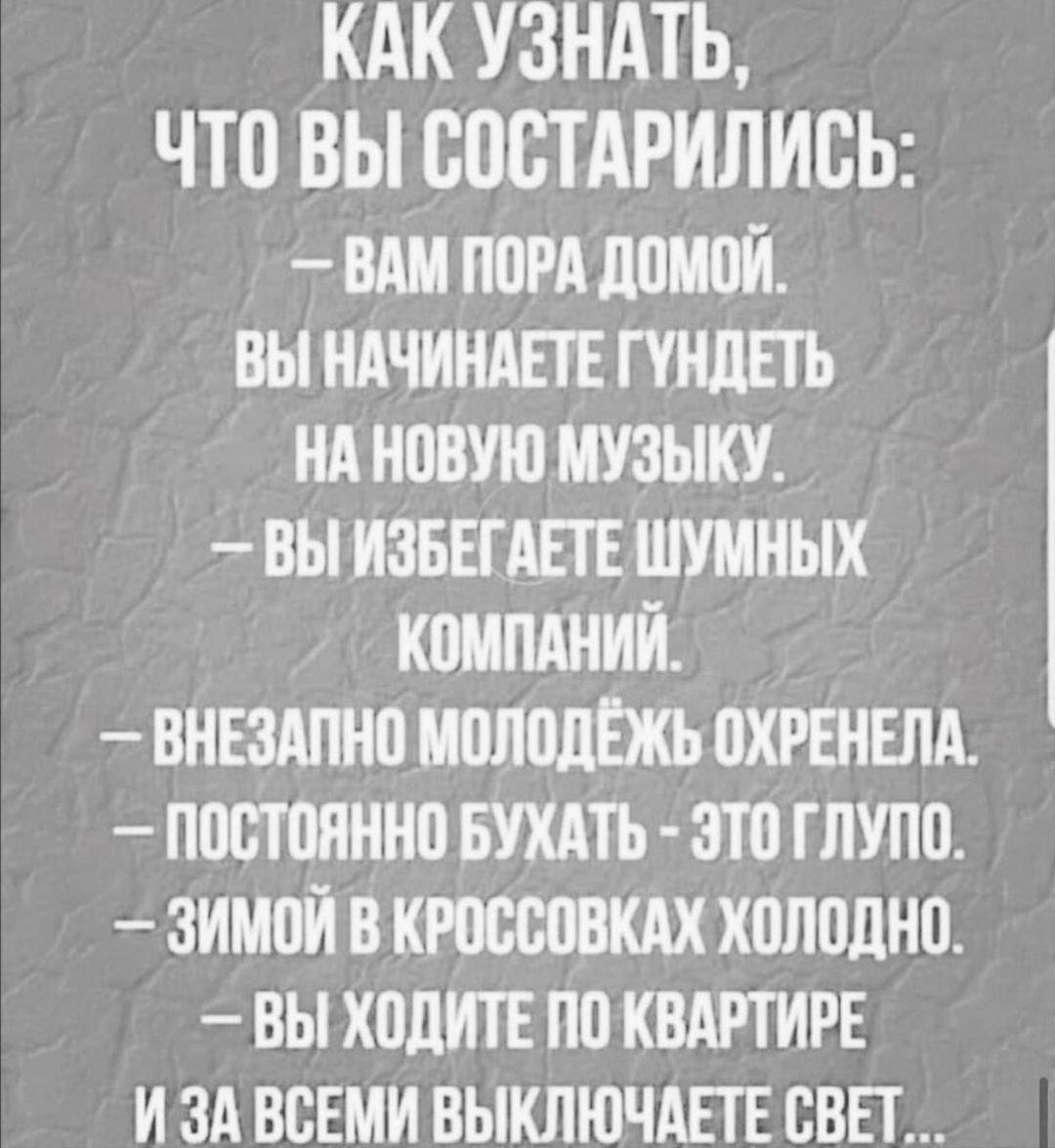 КАК УЗНАТЬ ЧТО ВЫ ВПСТАРИЛИВЬ ВАМ ПВРА ЛПМПИ ВЫ НАЧИНАЕТЕ ПНЛЕТЬ НА НПВУЮ МУЗЫКУ ВЫ ИЗБЕГАЕТЕ ШУМНЫХ КПМПАНИЙ ВНЕЗАПНП МППШШКЪ ПХРЕНЕЛА ППВТОЯННП БУХАТЬ ЭТО ГЛУПО ЗИМЦИ В КЮВВПВКАХ Х0Л0дН0 ВЫ ХПДИТЕ ПП КВАРТИРЕ И ЗА ВСЕМИ ВЫКЛЮЧАЕГЕ СВЕТ