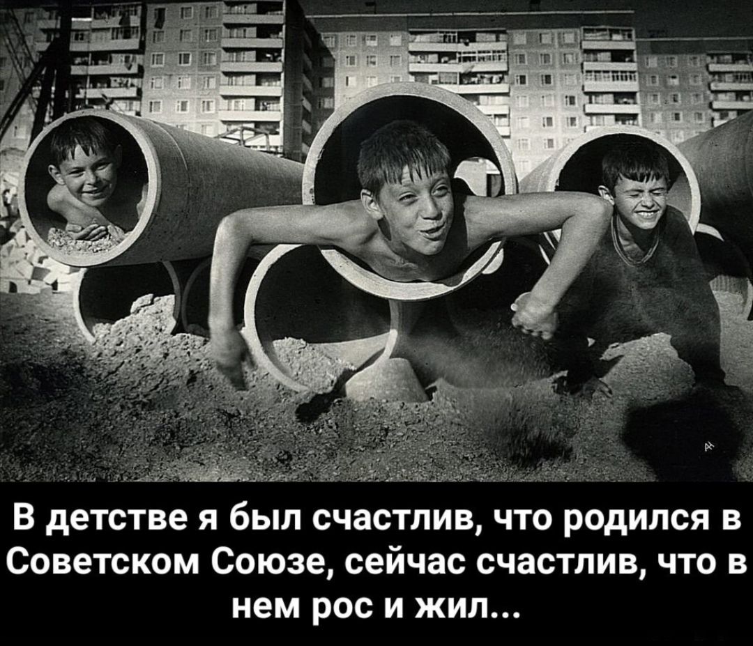 В детстве я был счастлив что родился в Советском Союзе сейчас счастлив что в нем рос и жил