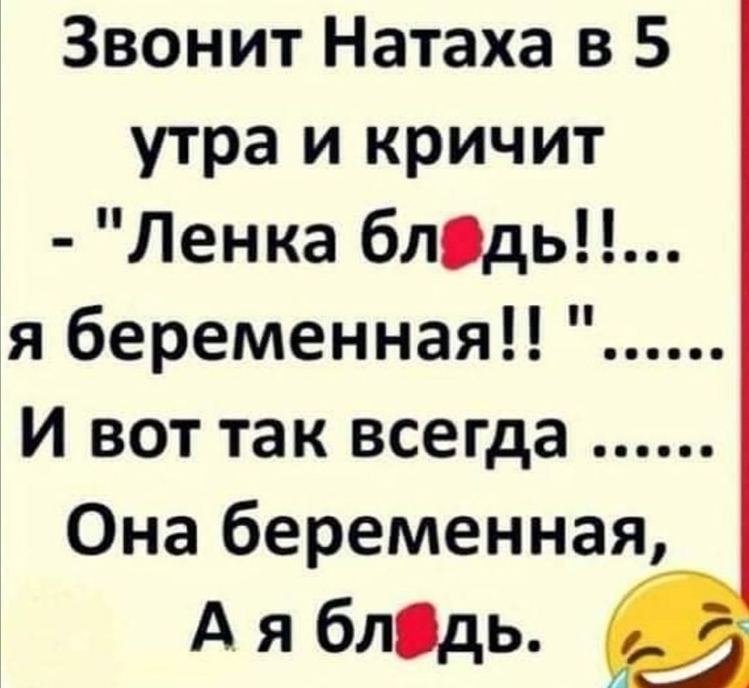 Звонит Натаха в 5 утра и кричит Ленка блОдь я беременная И вот так всегда Она беременная А я блідь