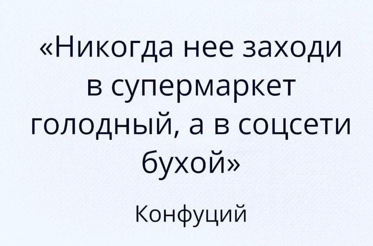 Никогда нее заходи в супермаркет голодный а в соцсети бухой Конфуций