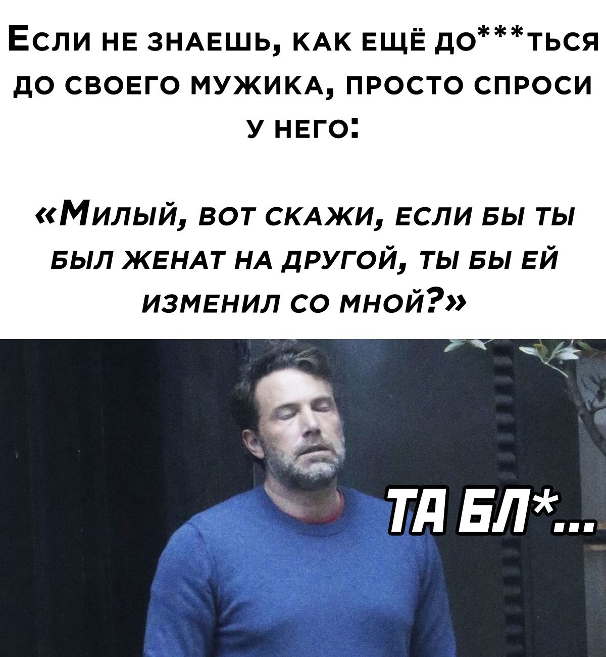 Если НЕ ЗНАЕШЬ КАК ЕЩЁ доться до своего МУЖИКА просто спроси У нвго Милый вот СКАЖИ ЕСЛИ вы ты выл ЖЕНАТ НА другой ты вы ЕЙ измьнил со мной