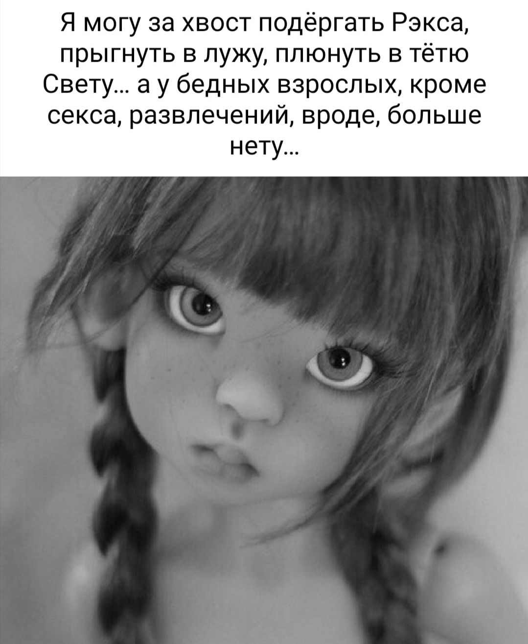 Я могу за хвост подёргать Рэкса прыгнуть в лужу плюнуть в тётю Свету а у бедных взрослых кроме секса развлечений вроде больше нету