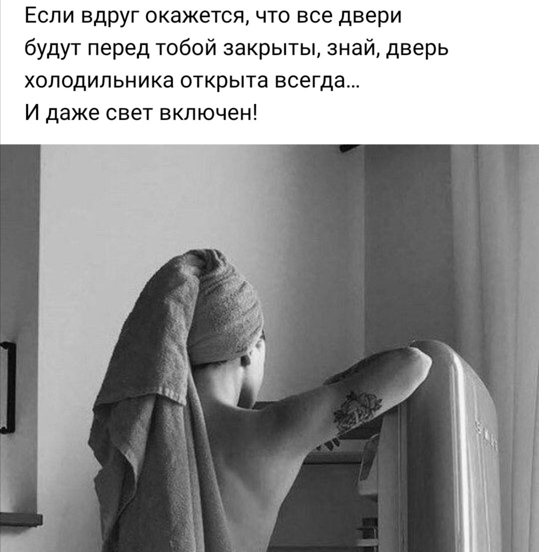 Если вдруг окажется что все двери будут перед тобой закрыты знай дверь холодильника открыта всегда И даже свет включен