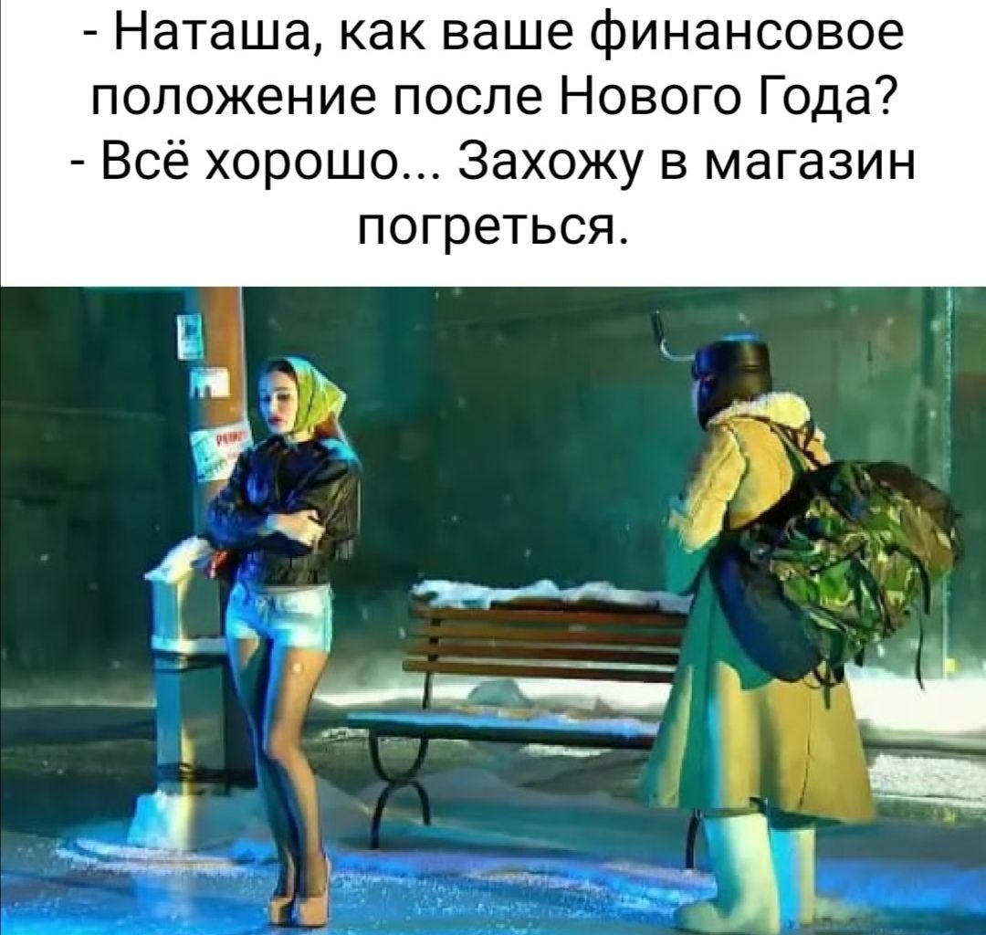 Наташа как ваше финансовое положение после Нового Года Всё хорошо Захожу в магазин погреться