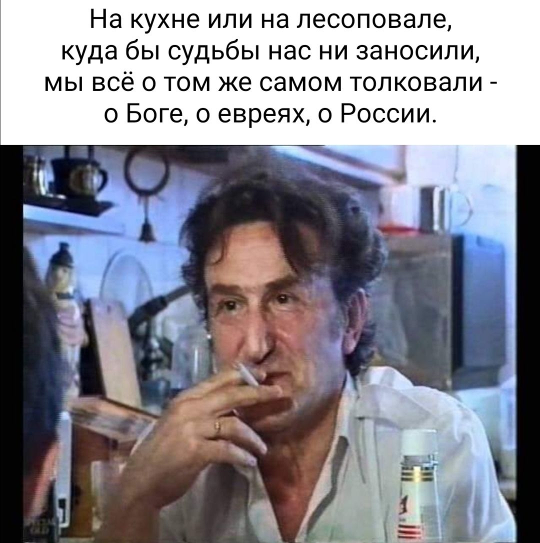 На кухне или на лесоповапе куда бы судьбы нас ни заносипи мы всё о том же самом толковали о Боге евреях о России