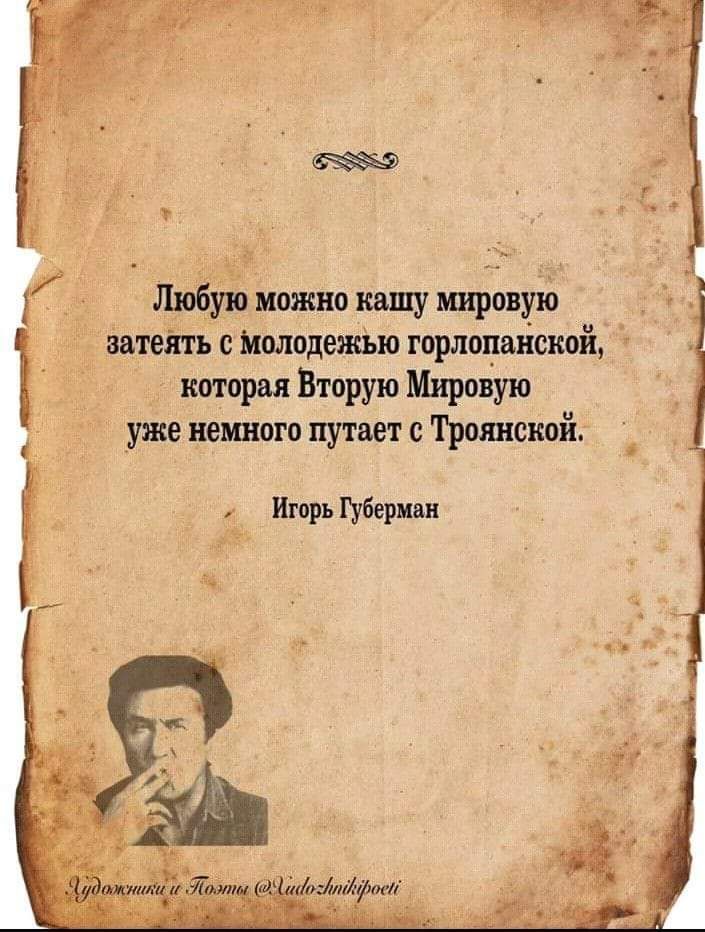 затеять с МолодежЪю горлодаъіской которая Вторую Мировую уже немного путает с Троянской Игорь Губерман