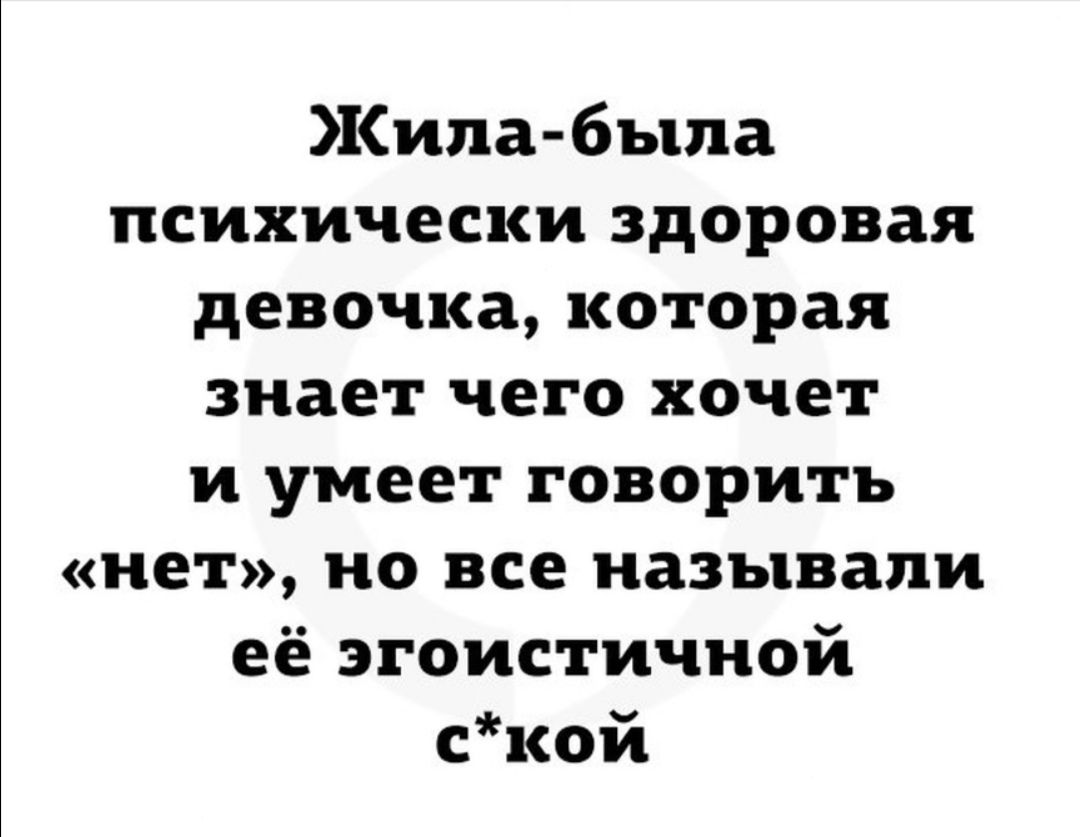 Жила была психически здоровая девочка которая знает чего хочет и умеет говорить нет но все называли её эгоистичной ской