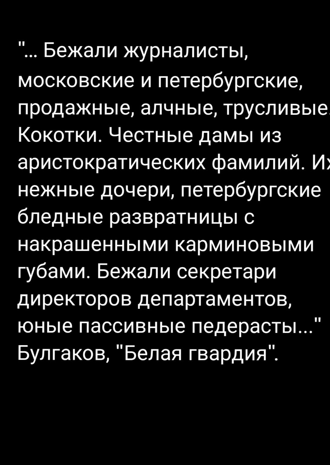 Бежали журналисты московские и петербургские продажные алчные трусливые Кокотки Честные дамы из аристократических фамилий И нежные дочери петербургские бледные развратницы с накрашенными карминовыми губами Бежали секретари директоров департаментов юные пассивные педерасты Булгаков Белая гвардия
