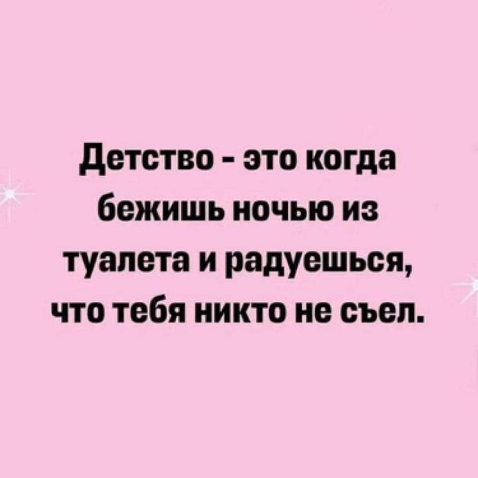 детство это когда бежишь ночью из туалета и радуешься что тебя никто не съел