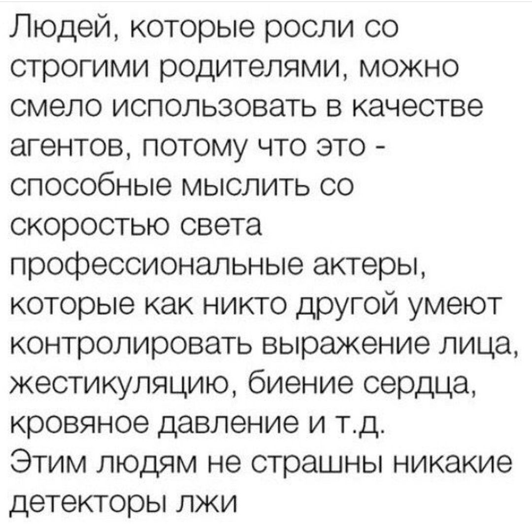 Людей которые росли со строгими родителями можно смело использовать в качестве агентов потому что это способные мыслить со скоростью света профессиональные актеры которые как никто другой умеют контролировать выражение лица жестикуляцию биение сердца кровяное давление И ТД Этим людям не страшны никакие детекторы лжи