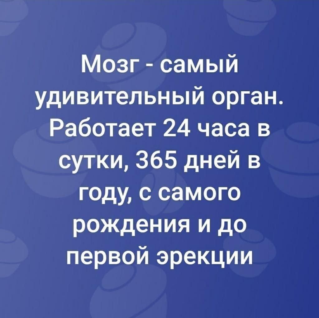 Мозг самый удивительный орган Работает 24 часа в сутки 365 дней в году с самого рождения и до первой эрекции
