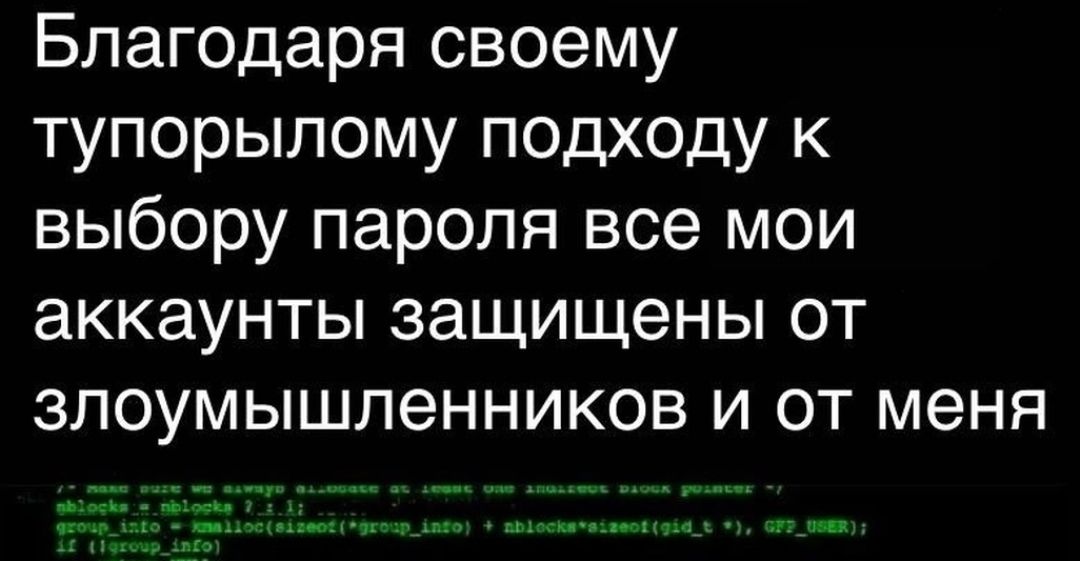 Благодаря своему тупорыпому подходу к выбору пароля все мои аккаунты защищены от злоумышленников и от меня