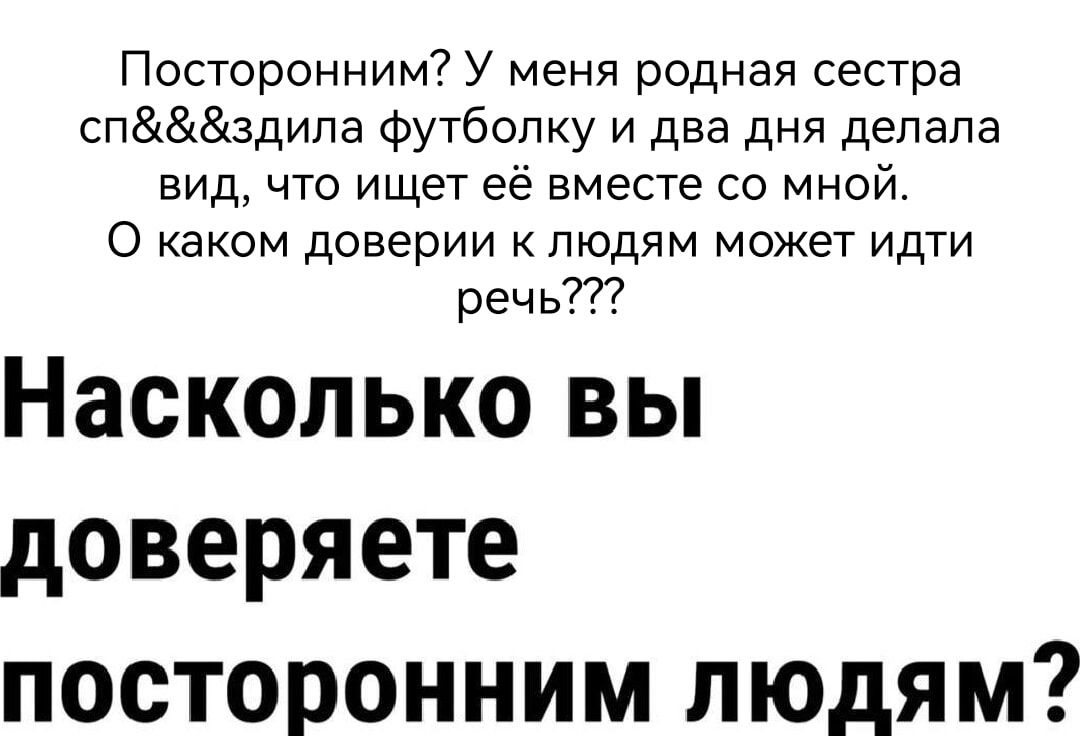 Посторонним У меня родная сестра спздила футболку и два дня делала вид что ищет её вместе со мной О каком доверии к людям может идти речь Насколько вы доверяете посторонним людям