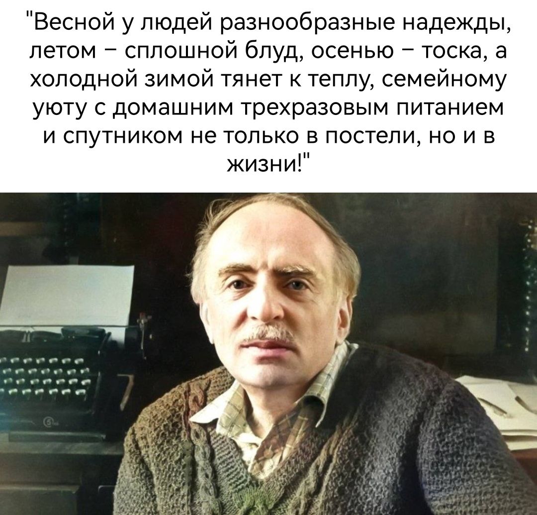 Весной у людей разнообразные надежды летом сплошной блуд осенью тоска а холодной зимой тянет к теплу семейному уюту с домашним трехразовым питанием и спутником не только в постели но и в жизни