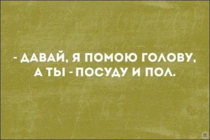 мый я помою гоову А ты посуду и по