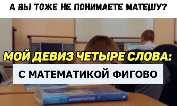 А ВЫ ТОЖЕ НЕ П0НИМАЕТЕ МАТЕШУ С МАТЕМАТИКОЙ ФИГОВО __