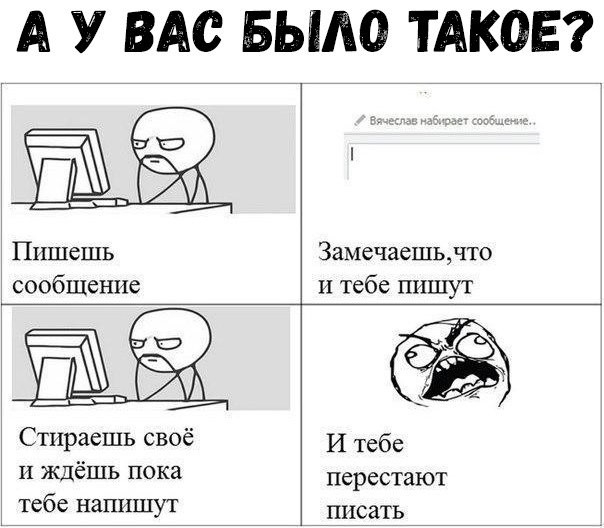 А У ВАС БЫЛО ТАКОЕ Пишешь Замечаешьчт0 сообщение и тебе пишут РАА Стираешь своё И тебе и ждёшь пока перестают тебе напишут писать