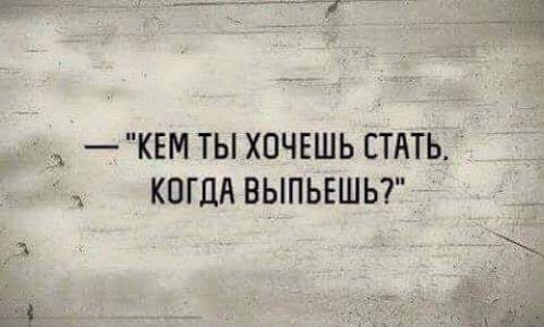 КЕМТЫХ0ЧЕШЬ СТАТЬ КОГДА ВЫПЬЕШЬ