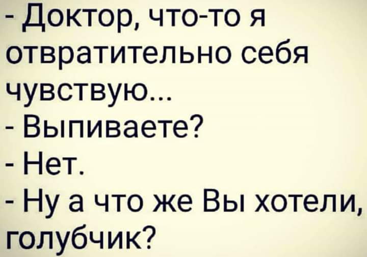 Доктор что то я отвратительно себя чувствую Выпиваете Нет Ну а что же Вы хотели голубчик