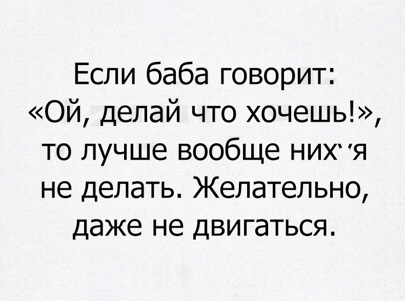 Если баба говорит ОЙ делай что хочешь то лучше вообще нихя не делать Желательно даже не двигаться