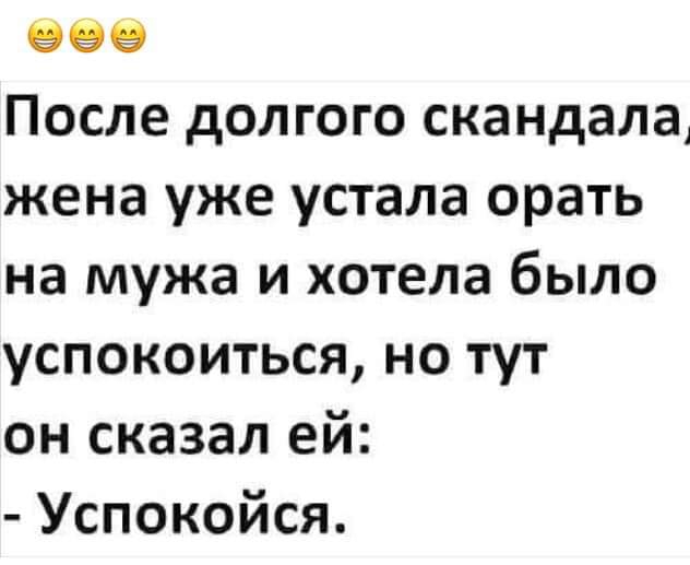 999 После долгого скандала жена уже устала орать на мужа и хотела было успокоиться но тут он сказал ей Успокойся