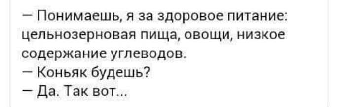 Понимаешь я за здоровое питание цельнозерновая пища овощи низкое содержание углеводов Коньяк будешь Да Так вот