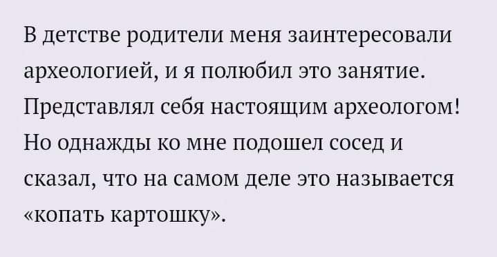 В детстве родители меня заинтересовали археологией и я полюбил это занятие Представлял себя настоящим археологом Но однажды ко мне подошел сосед и сказал что на самом деле это называется копать картошку