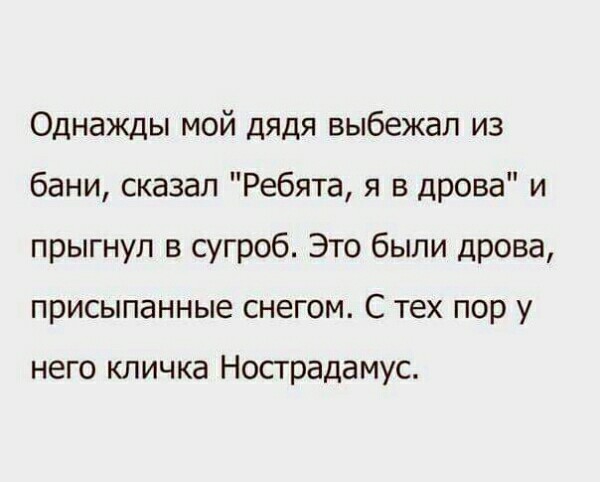 Однажды мой дядя выбежал из бани сказал Ребята я в дрова и прыгнул в сугроб Это были дрова присыпанные снегом С тех пор у него кличка Нострадамус