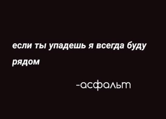 если ты упадешь я всегда буду рядом асфальт