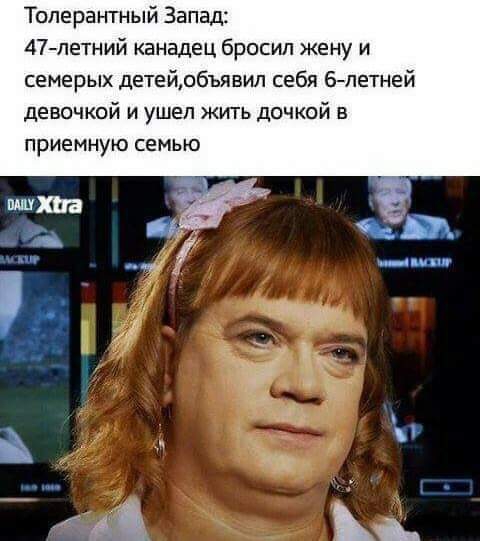 Топерантный Запад 47петний канадец бросил жену и семерых детейобъявип себя 6летней девочкой и ушел жить дочкой в приемную семью